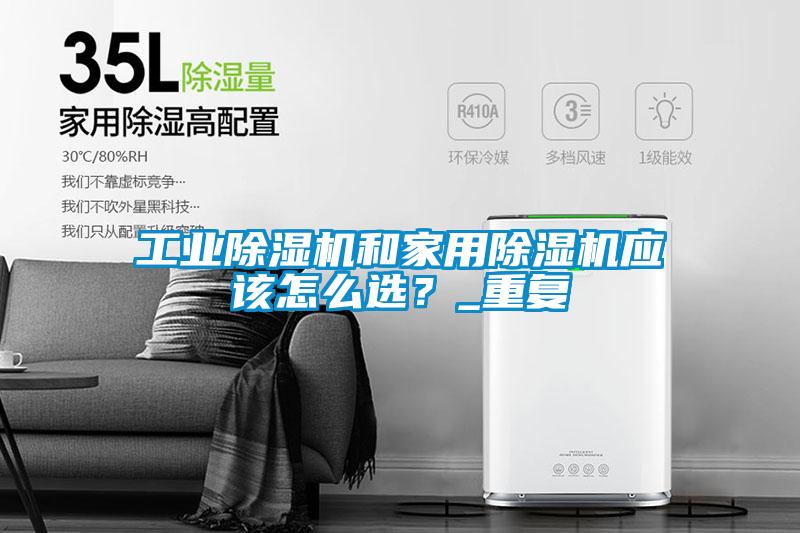 工業(yè)除濕機(jī)和家用除濕機(jī)應(yīng)該怎么選？_重復(fù)
