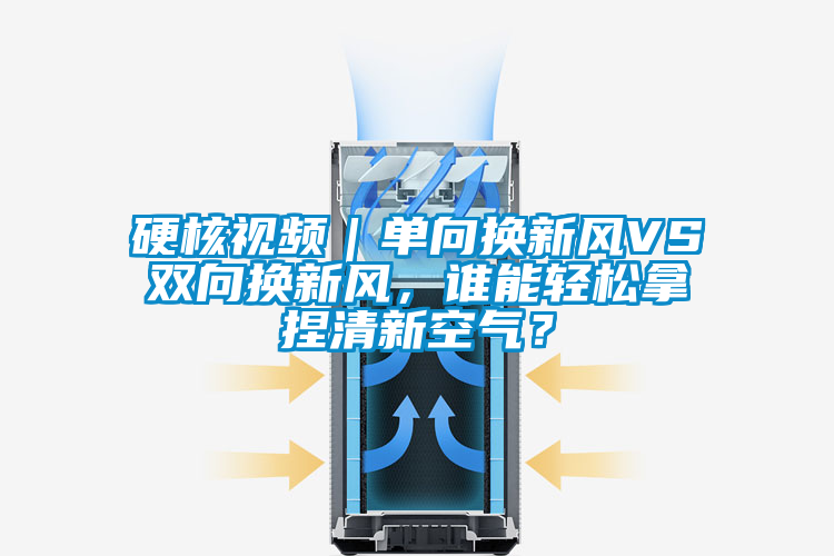 硬核視頻｜單向換新風VS雙向換新風，誰能輕松拿捏清新空氣？