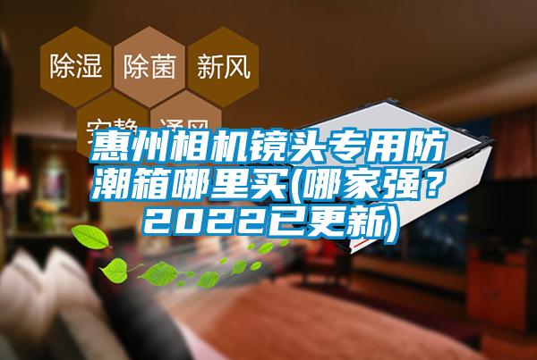 惠州相機鏡頭專用防潮箱哪里買(哪家強？2022已更新)