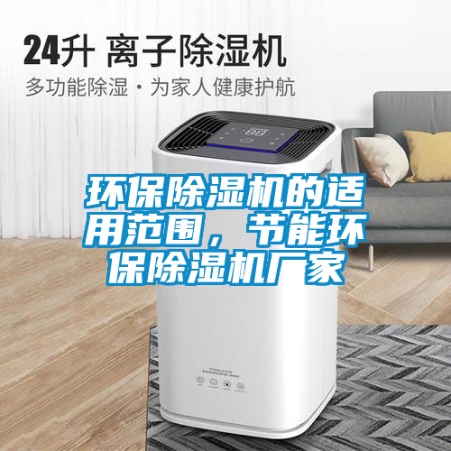 環(huán)保除濕機(jī)的適用范圍，節(jié)能環(huán)保除濕機(jī)廠家