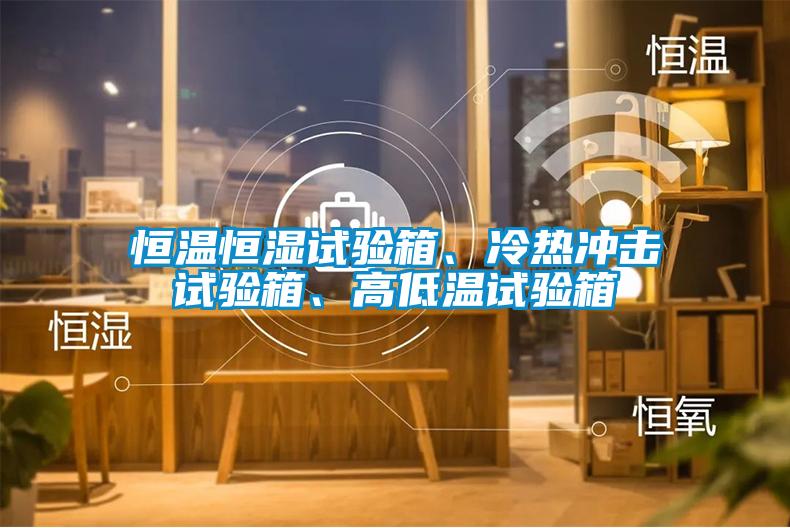 恒溫恒濕試驗箱、冷熱沖擊試驗箱、高低溫試驗箱