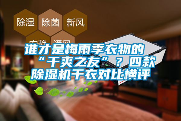 誰才是梅雨季衣物的“干爽之友”？四款除濕機(jī)干衣對比橫評