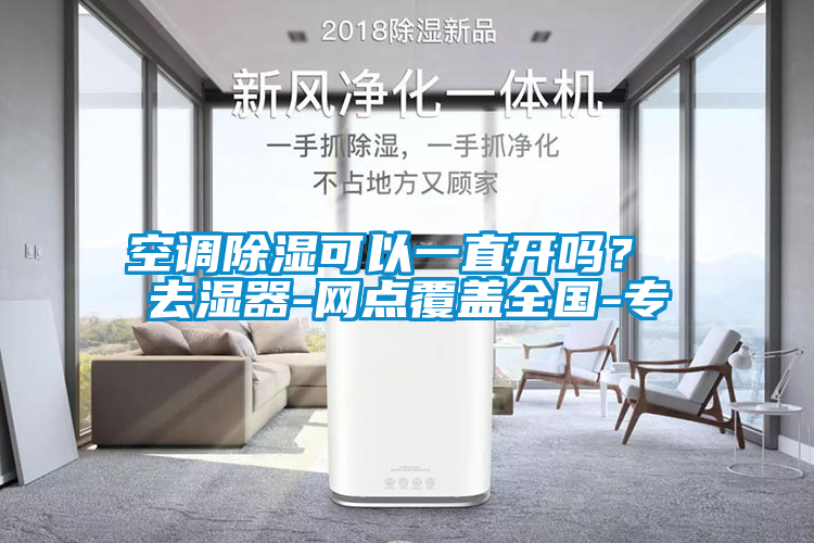 空調(diào)除濕可以一直開(kāi)嗎？ 去濕器-網(wǎng)點(diǎn)覆蓋全國(guó)-專(zhuān)