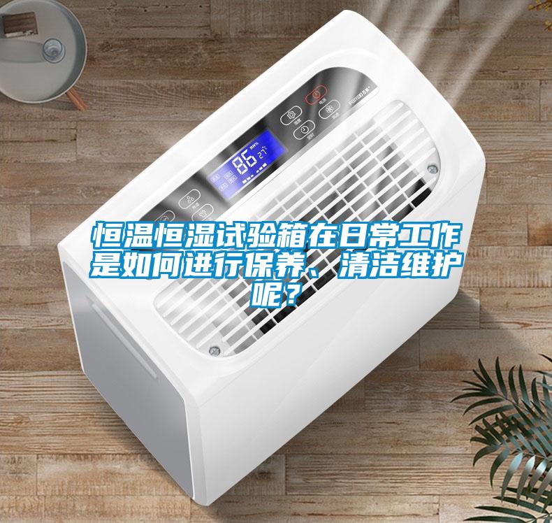 恒溫恒濕試驗(yàn)箱在日常工作是如何進(jìn)行保養(yǎng)、清潔維護(hù)呢？