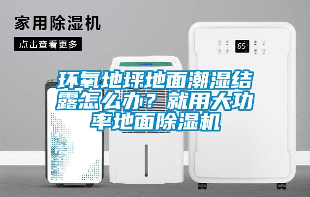環(huán)氧地坪地面潮濕結露怎么辦？就用大功率地面除濕機