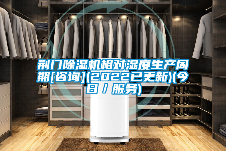 荊門除濕機(jī)相對(duì)濕度生產(chǎn)周期[咨詢](2022已更新)(今日／服務(wù))