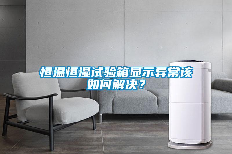 恒溫恒濕試驗箱顯示異常該如何解決？