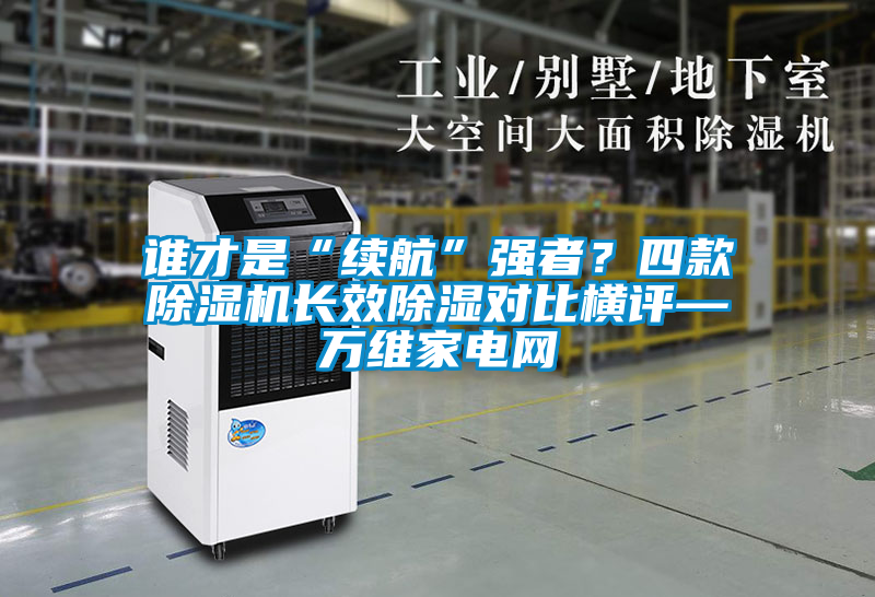 誰才是“續(xù)航”強者？四款除濕機長效除濕對比橫評—萬維家電網(wǎng)