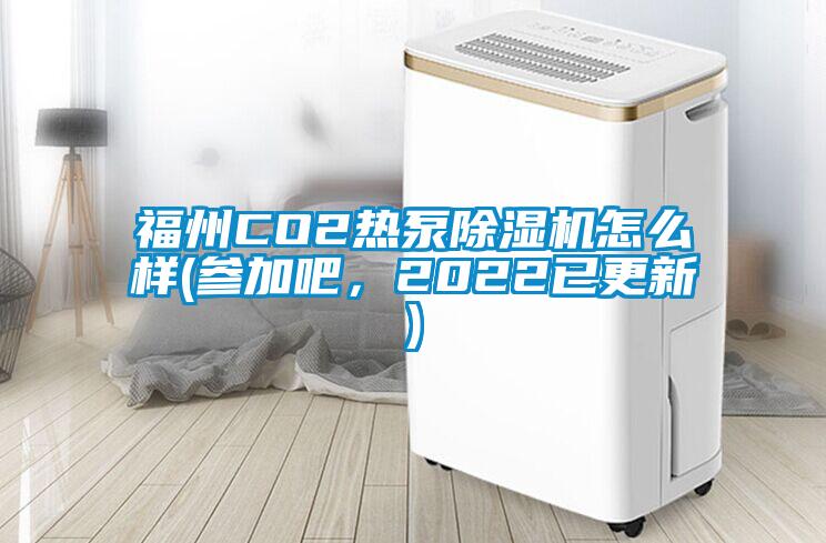福州CO2熱泵除濕機怎么樣(參加吧，2022已更新)