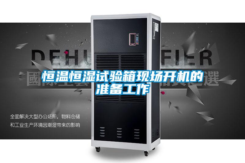 恒溫恒濕試驗箱現(xiàn)場開機的準(zhǔn)備工作