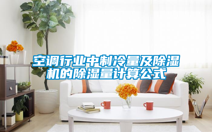 空調(diào)行業(yè)中制冷量及除濕機的除濕量計算公式