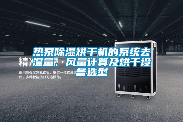 熱泵除濕烘干機(jī)的系統(tǒng)去濕量、風(fēng)量計算及烘干設(shè)備選型