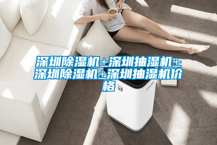 深圳除濕機(jī)±深圳抽濕機(jī)±深圳除濕機(jī)±深圳抽濕機(jī)價格