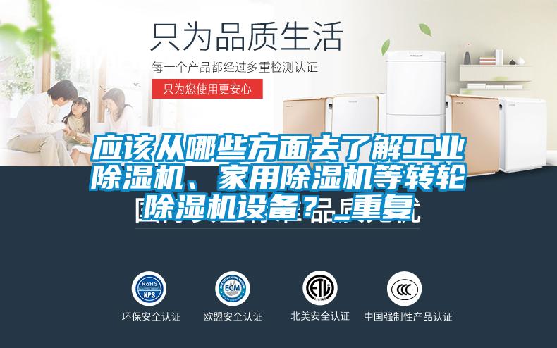 應(yīng)該從哪些方面去了解工業(yè)除濕機(jī)、家用除濕機(jī)等轉(zhuǎn)輪除濕機(jī)設(shè)備？_重復(fù)