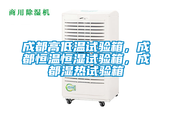 成都高低溫試驗箱，成都恒溫恒濕試驗箱，成都濕熱試驗箱