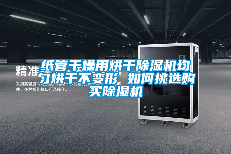 紙管干燥用烘干除濕機(jī)均勻烘干不變形 如何挑選購(gòu)買除濕機(jī)