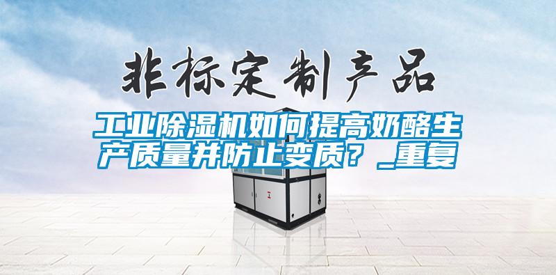 工業(yè)除濕機(jī)如何提高奶酪生產(chǎn)質(zhì)量并防止變質(zhì)？_重復(fù)