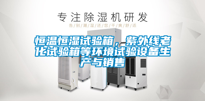恒溫恒濕試驗(yàn)箱，紫外線老化試驗(yàn)箱等環(huán)境試驗(yàn)設(shè)備生產(chǎn)與銷售
