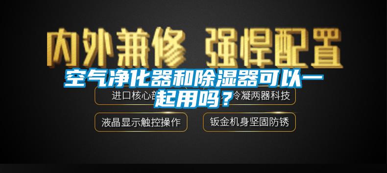 空氣凈化器和除濕器可以一起用嗎？