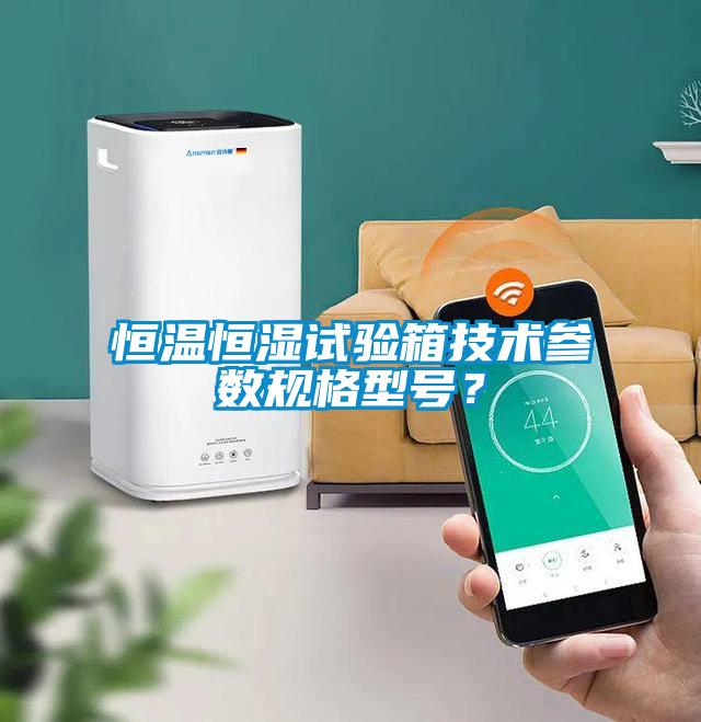 恒溫恒濕試驗箱技術參數(shù)規(guī)格型號？