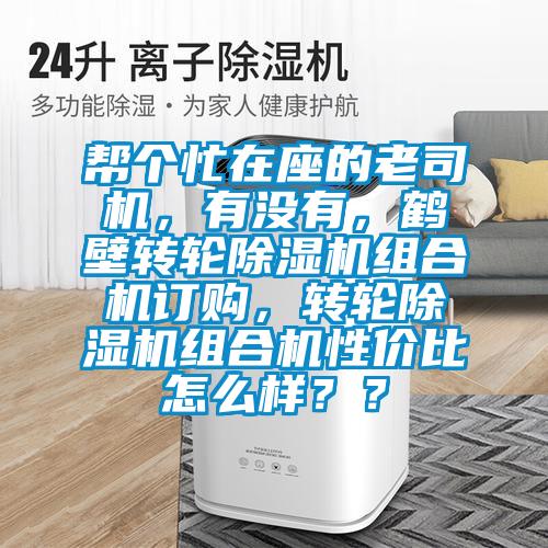 幫個(gè)忙在座的老司機(jī)，有沒(méi)有，鶴壁轉(zhuǎn)輪除濕機(jī)組合機(jī)訂購(gòu)，轉(zhuǎn)輪除濕機(jī)組合機(jī)性?xún)r(jià)比怎么樣？？