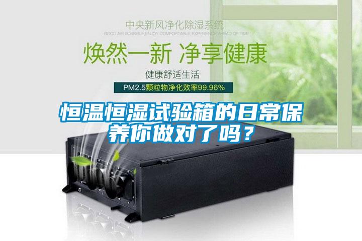 恒溫恒濕試驗箱的日常保養(yǎng)你做對了嗎？