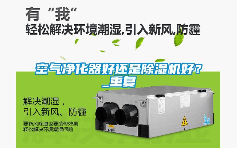 空氣凈化器好還是除濕機好？_重復
