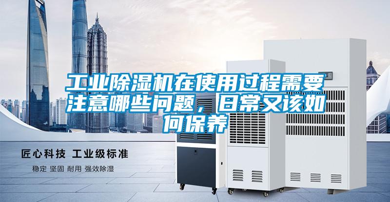工業(yè)除濕機(jī)在使用過程需要注意哪些問題，日常又該如何保養(yǎng)