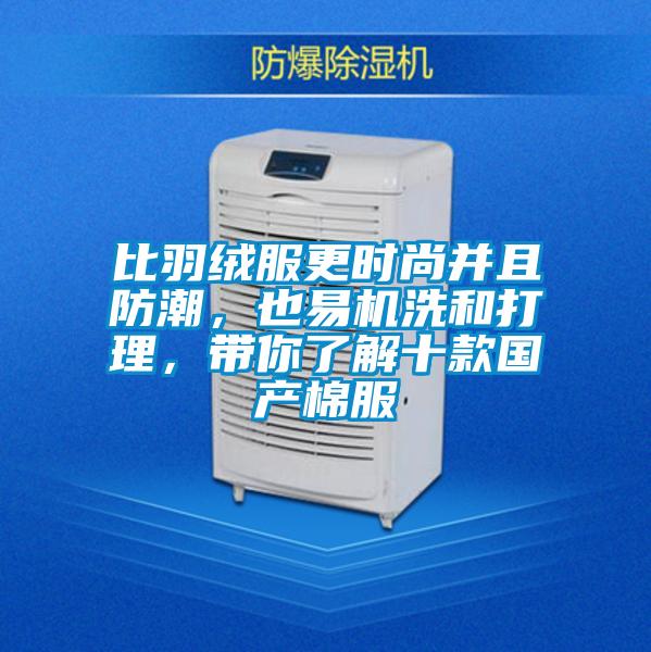 比羽絨服更時尚并且防潮，也易機洗和打理，帶你了解十款國產(chǎn)棉服