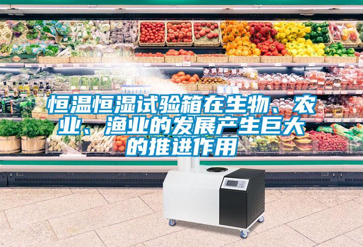 恒溫恒濕試驗箱在生物、農(nóng)業(yè)、漁業(yè)的發(fā)展產(chǎn)生巨大的推進(jìn)作用