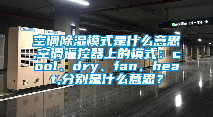 空調(diào)除濕模式是什么意思,空調(diào)遙控器上的模式：cool、dry、fan、heat,分別是什么意思？