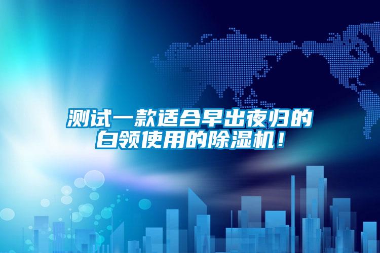 測試一款適合早出夜歸的白領(lǐng)使用的除濕機(jī)！