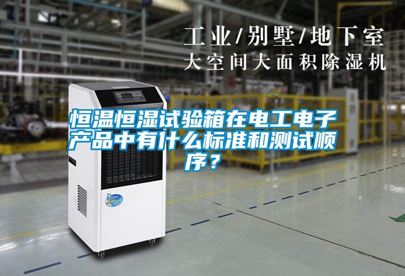 恒溫恒濕試驗(yàn)箱在電工電子產(chǎn)品中有什么標(biāo)準(zhǔn)和測(cè)試順序？