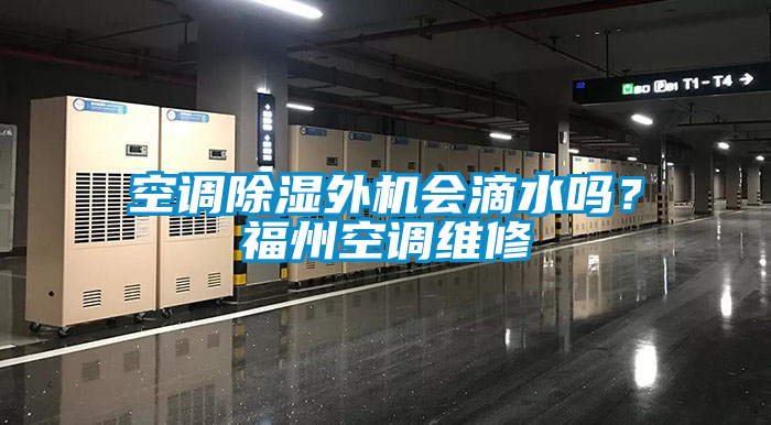 空調(diào)除濕外機(jī)會(huì)滴水嗎？福州空調(diào)維修