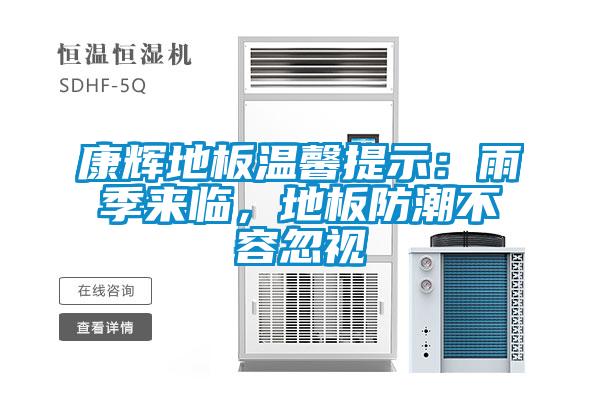 康輝地板溫馨提示：雨季來臨，地板防潮不容忽視