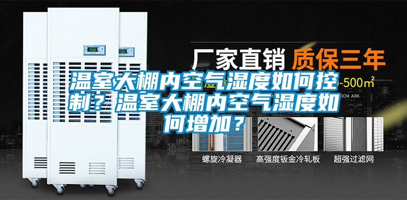 溫室大棚內(nèi)空氣濕度如何控制？溫室大棚內(nèi)空氣濕度如何增加？