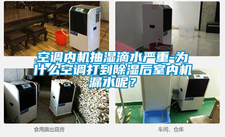 空調(diào)內(nèi)機(jī)抽濕滴水嚴(yán)重-為什么空調(diào)打到除濕后室內(nèi)機(jī)漏水呢？