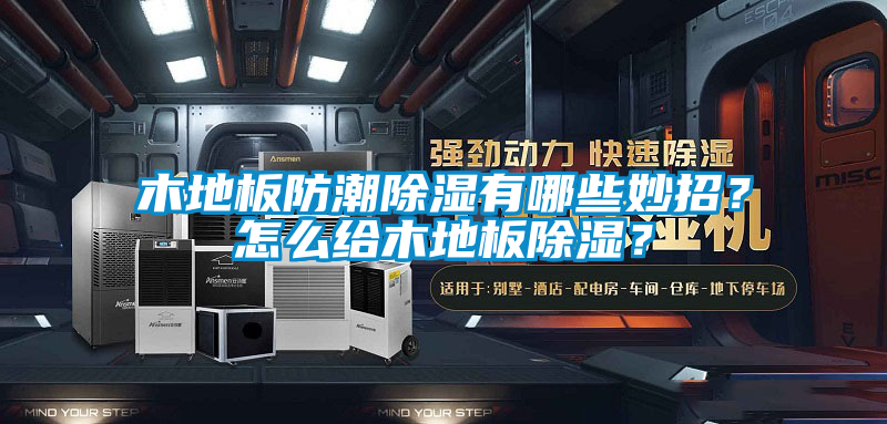 木地板防潮除濕有哪些妙招？怎么給木地板除濕？