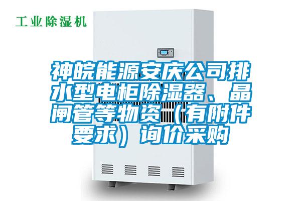 神皖能源安慶公司排水型電柜除濕器、晶閘管等物資（有附件要求）詢價采購