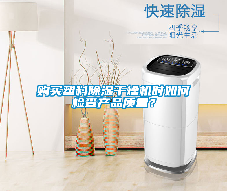 購(gòu)買(mǎi)塑料除濕干燥機(jī)時(shí)如何檢查產(chǎn)品質(zhì)量？