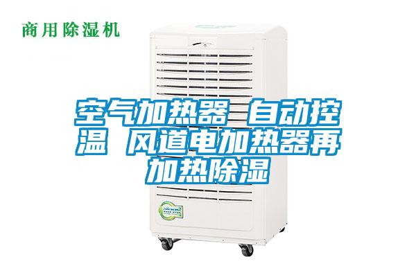空氣加熱器 自動控溫 風(fēng)道電加熱器再加熱除濕