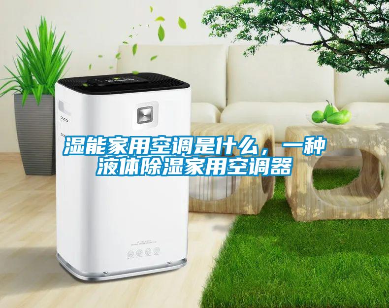 濕能家用空調(diào)是什么，一種液體除濕家用空調(diào)器