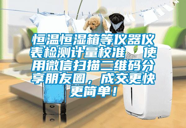 恒溫恒濕箱等儀器儀表檢測計(jì)量校準(zhǔn)  使用微信掃描二維碼分享朋友圈，成交更快更簡單！