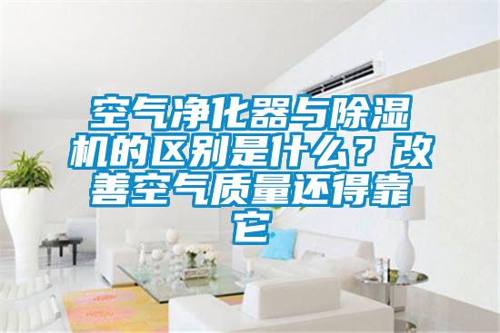 空氣凈化器與除濕機(jī)的區(qū)別是什么？改善空氣質(zhì)量還得靠它