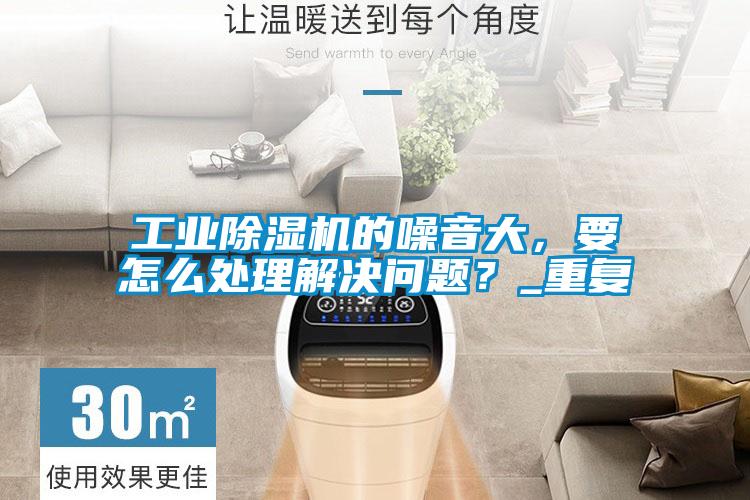 工業(yè)除濕機的噪音大，要怎么處理解決問題？_重復