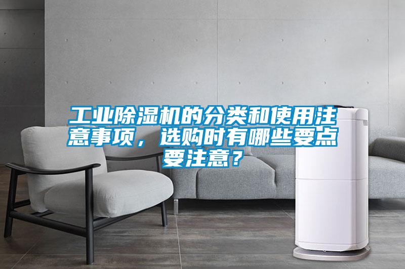 工業(yè)除濕機(jī)的分類和使用注意事項(xiàng)，選購時(shí)有哪些要點(diǎn)要注意？