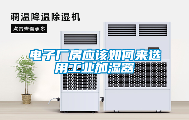 電子廠(chǎng)房應(yīng)該如何來(lái)選用工業(yè)加濕器