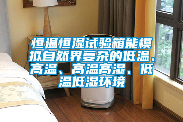 恒溫恒濕試驗(yàn)箱能模擬自然界復(fù)雜的低溫、高溫、高溫高濕、低溫低濕環(huán)境