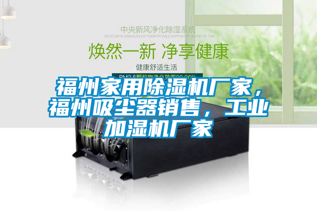 福州家用除濕機(jī)廠家，福州吸塵器銷售，工業(yè)加濕機(jī)廠家