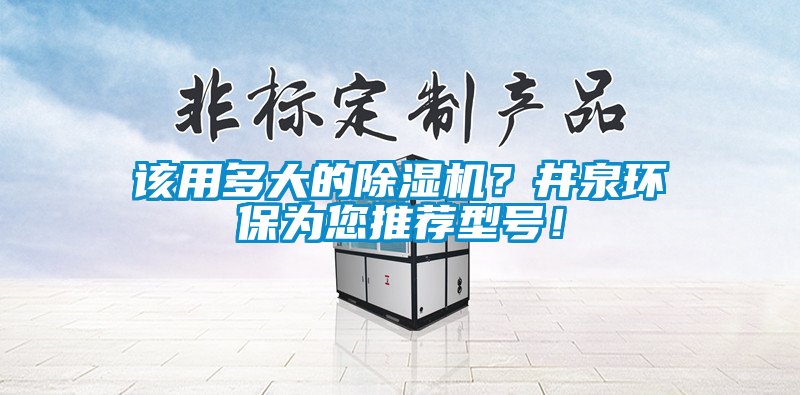 該用多大的除濕機(jī)？井泉環(huán)保為您推薦型號(hào)！